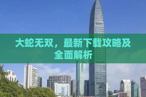 大蛇无双，最新下载攻略及全面解析