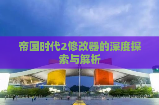 帝国时代2修改器的深度探索与解析