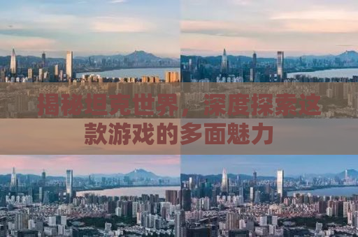 揭秘坦克世界，深度探索这款游戏的多面魅力