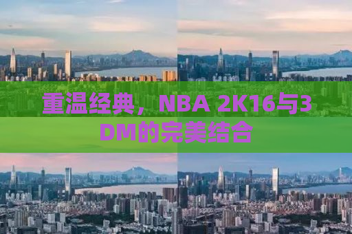 重温经典，NBA 2K16与3DM的完美结合