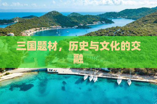 三国题材，历史与文化的交融
