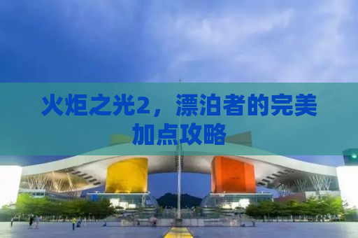 火炬之光2，漂泊者的完美加点攻略