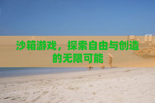 沙箱游戏，探索自由与创造的无限可能