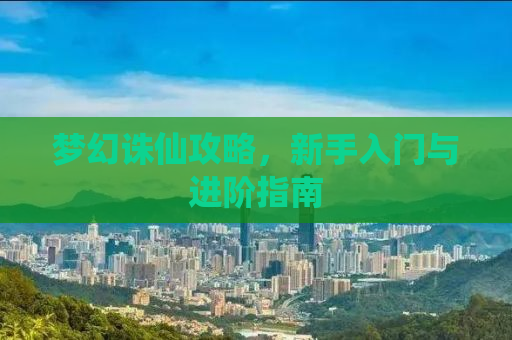梦幻诛仙攻略，新手入门与进阶指南