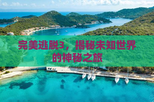 完美逃脱3，揭秘未知世界的神秘之旅
