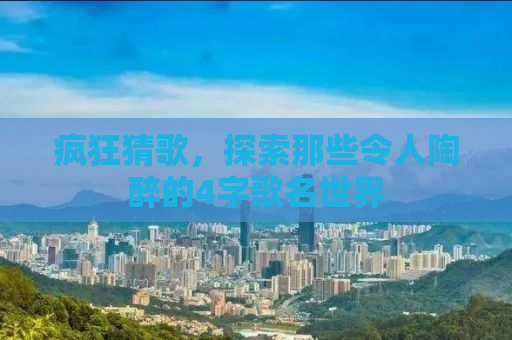 疯狂猜歌，探索那些令人陶醉的4字歌名世界