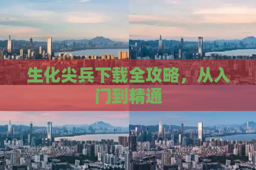 生化尖兵下载全攻略，从入门到精通