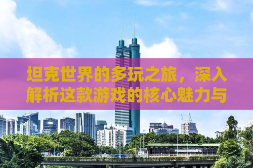 坦克世界的多玩之旅，深入解析这款游戏的核心魅力与独特体验