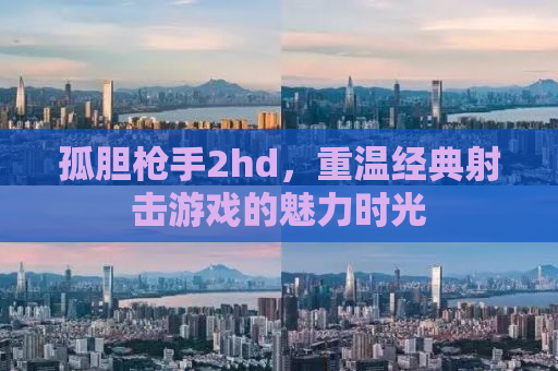 孤胆枪手2hd，重温经典射击游戏的魅力时光