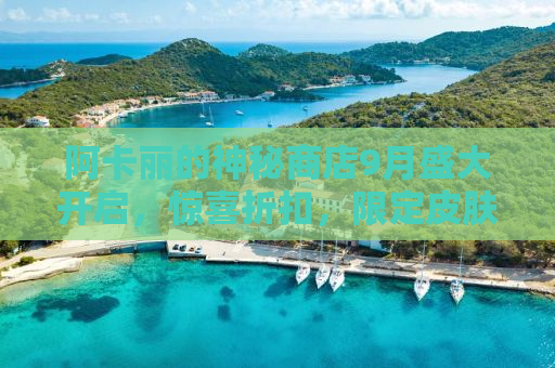 阿卡丽的神秘商店9月盛大开启，惊喜折扣，限定皮肤等你抢！