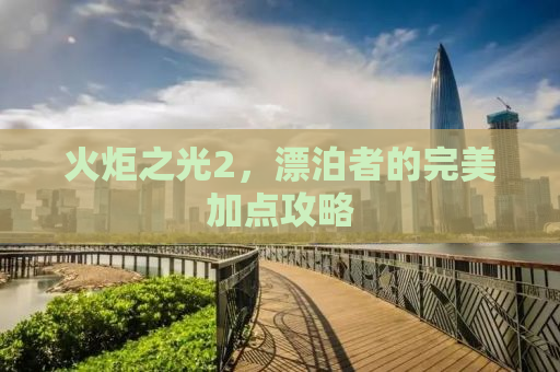 火炬之光2，漂泊者的完美加点攻略