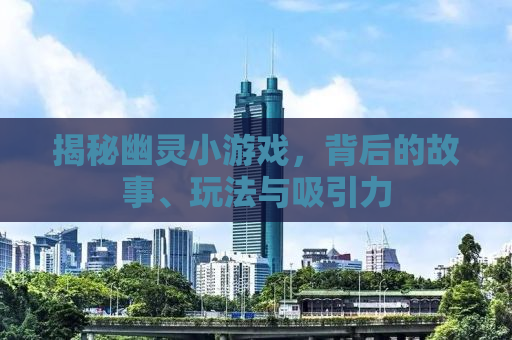 揭秘幽灵小游戏，背后的故事、玩法与吸引力