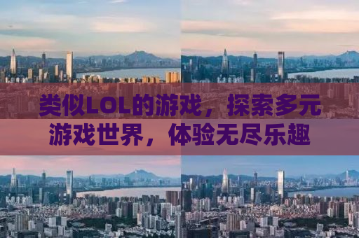 类似LOL的游戏，探索多元游戏世界，体验无尽乐趣