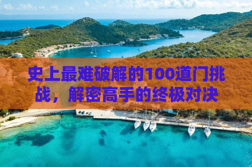 史上最难破解的100道门挑战，解密高手的终极对决