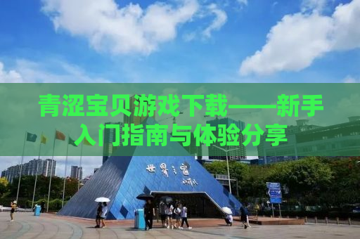 青涩宝贝游戏下载——新手入门指南与体验分享