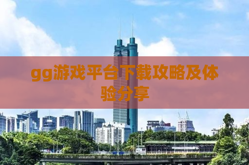 gg游戏平台下载攻略及体验分享