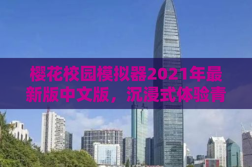 樱花校园模拟器2021年最新版中文版，沉浸式体验青春校园生活的魅力