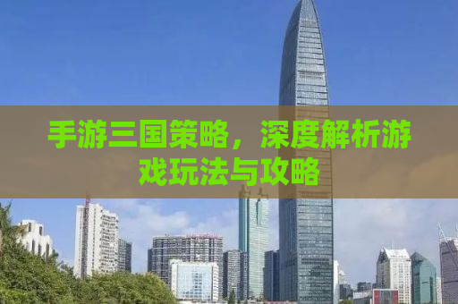 手游三国策略，深度解析游戏玩法与攻略