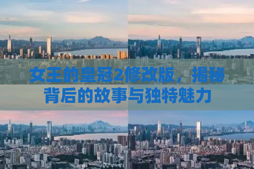 女王的皇冠2修改版，揭秘背后的故事与独特魅力