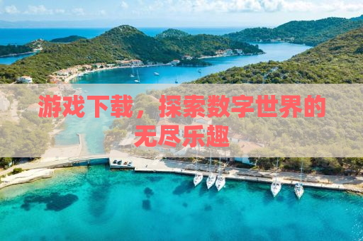 游戏下载，探索数字世界的无尽乐趣