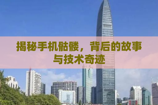 揭秘手机骷髅，背后的故事与技术奇迹