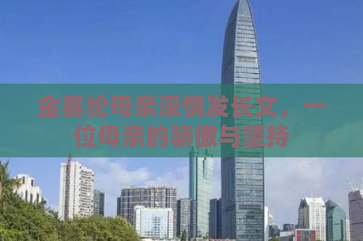 金赛纶母亲深情发长文，一位母亲的骄傲与坚持