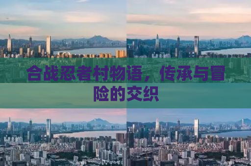 合战忍者村物语，传承与冒险的交织