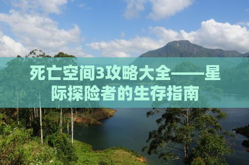 死亡空间3攻略大全——星际探险者的生存指南