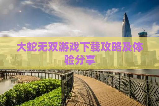 大蛇无双游戏下载攻略及体验分享