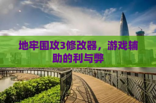 地牢围攻3修改器，游戏辅助的利与弊
