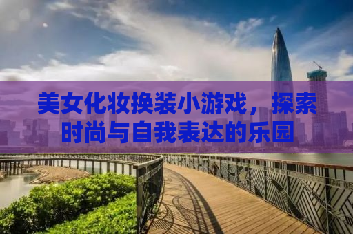 美女化妆换装小游戏，探索时尚与自我表达的乐园