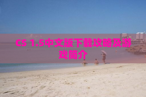 CS 1.5中文版下载攻略及游戏简介