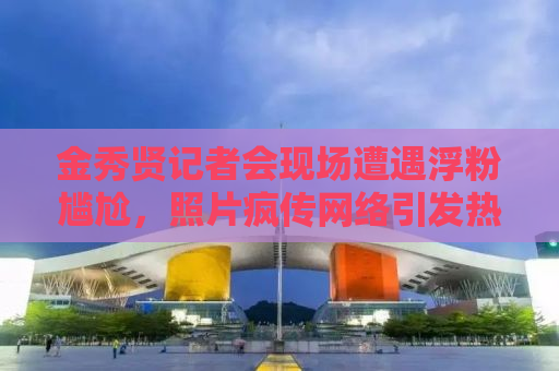金秀贤记者会现场遭遇浮粉尴尬，照片疯传网络引发热议