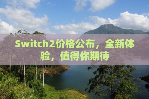 Switch2价格公布，全新体验，值得你期待