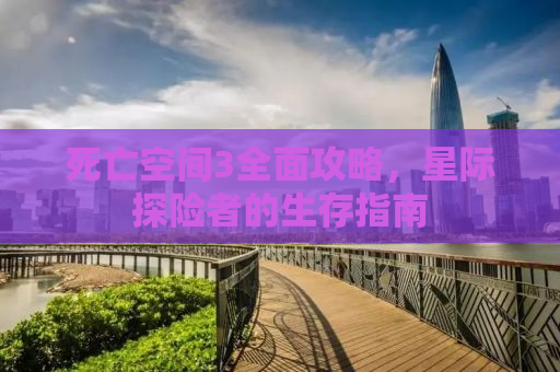 死亡空间3全面攻略，星际探险者的生存指南