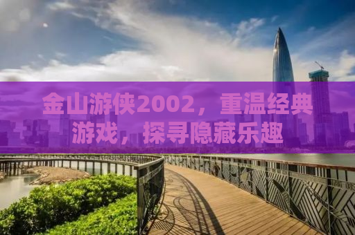 金山游侠2002，重温经典游戏，探寻隐藏乐趣