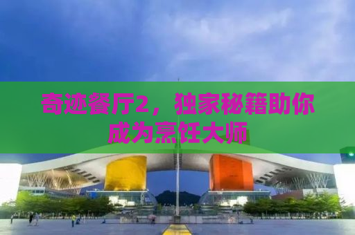 奇迹餐厅2，独家秘籍助你成为烹饪大师