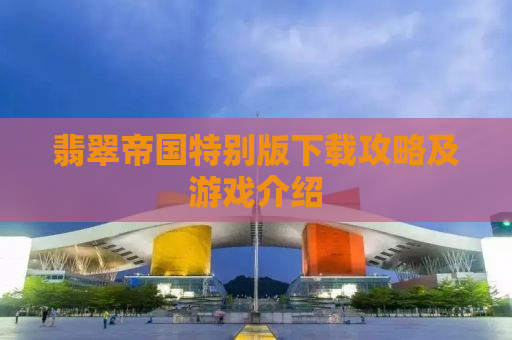 翡翠帝国特别版下载攻略及游戏介绍
