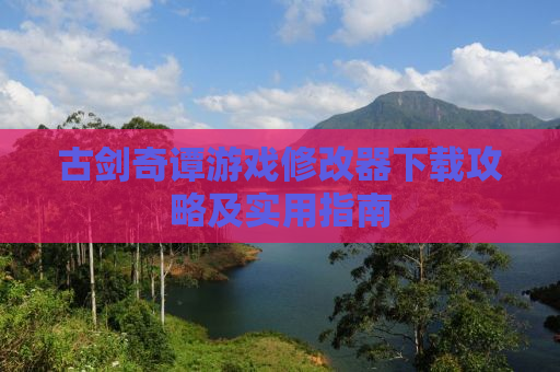 古剑奇谭游戏修改器下载攻略及实用指南