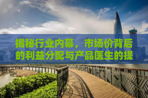 揭秘行业内幕，市场价背后的利益分配与产品医生的提成真相