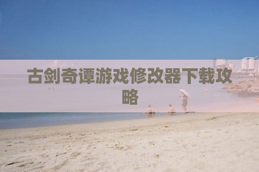 古剑奇谭游戏修改器下载攻略