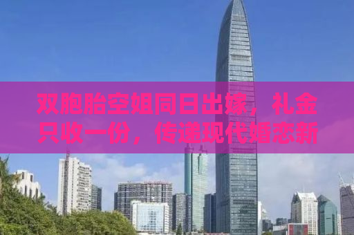 双胞胎空姐同日出嫁，礼金只收一份，传递现代婚恋新风尚