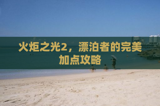 火炬之光2，漂泊者的完美加点攻略