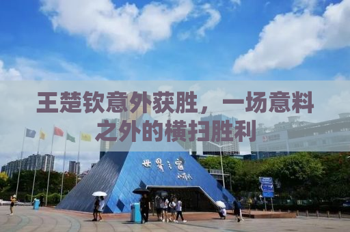 王楚钦意外获胜，一场意料之外的横扫胜利