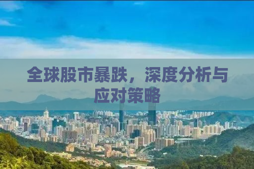 全球股市暴跌，深度分析与应对策略