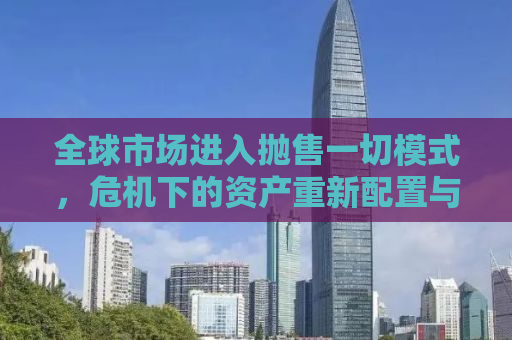全球市场进入抛售一切模式，危机下的资产重新配置与应对策略
