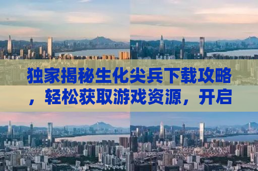 独家揭秘生化尖兵下载攻略，轻松获取游戏资源，开启你的冒险之旅！