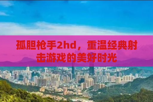 孤胆枪手2hd，重温经典射击游戏的美好时光