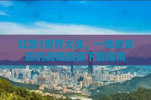 红警3世界大战，一场史诗般的战略盛宴下载指南