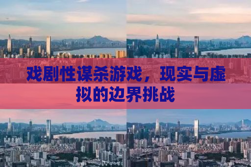 戏剧性谋杀游戏，现实与虚拟的边界挑战